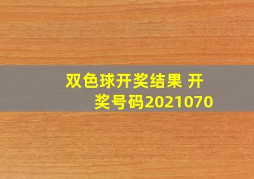 双色球开奖结果 开奖号码2021070